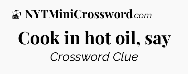Cook in hot oil, say - Daily Themed Classic Crossword