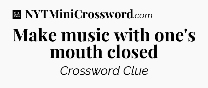 Make music with one's mouth closed - LA Times Crossword