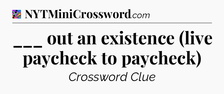 ___ out an existence (live paycheck to paycheck) Crossword Clue