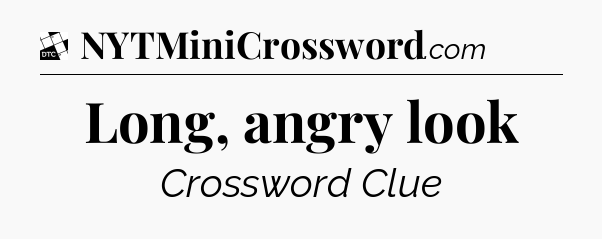 Long, angry look - Daily Themed Mini Crossword