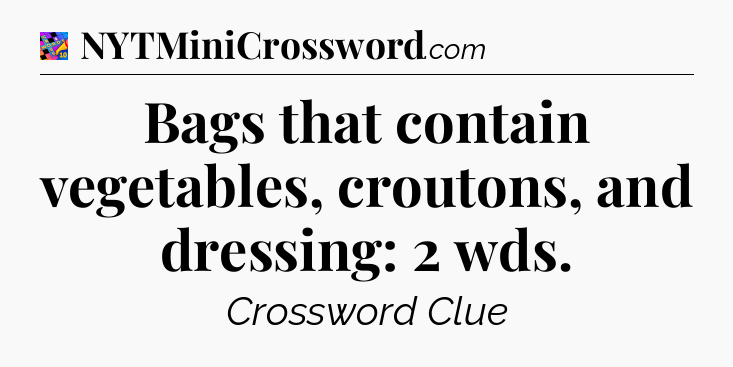 Bags that contain vegetables, croutons, and dressing: 2 wds Crossword Clue
