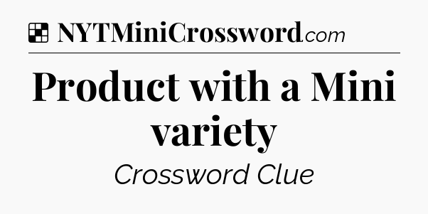 Solution: Product with a Mini variety - NYT Crossword