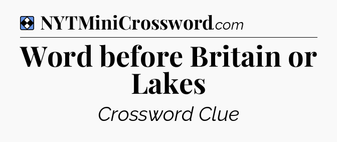 Solution: Word before Britain or Lakes - NYT Mini Crossword