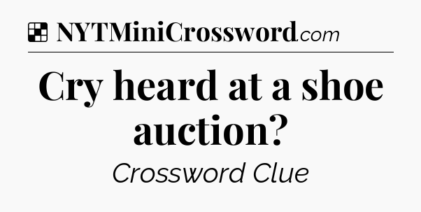 Solution: Cry heard at a shoe auction - NYT Crossword