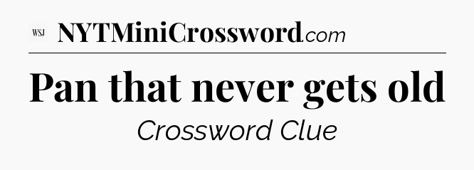 Pan that never gets old - WSJ Crossword