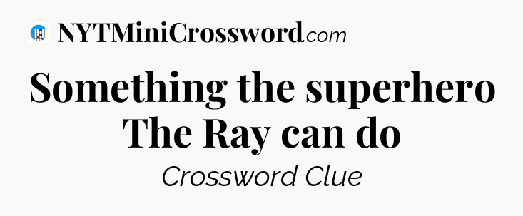Something the superhero The Ray can do Crossword Clue