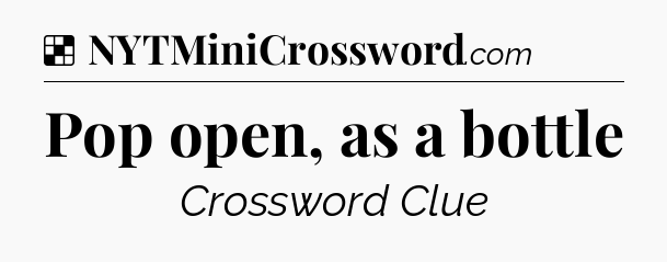 Solution: Pop open, as a bottle - NYT Crossword
