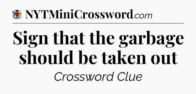 Sign that the garbage should be taken out Crossword Clue