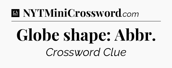 Globe shape: Abbr - LA Times Crossword