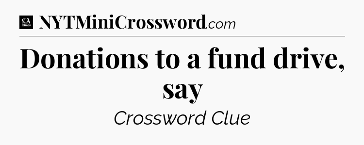 Donations to a fund drive, say - LA Times Crossword