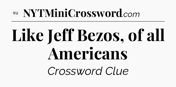 Like Jeff Bezos, of all Americans - WSJ Crossword