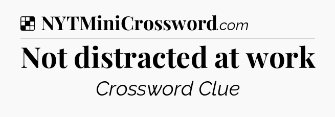 Not distracted at work NYT Crossword