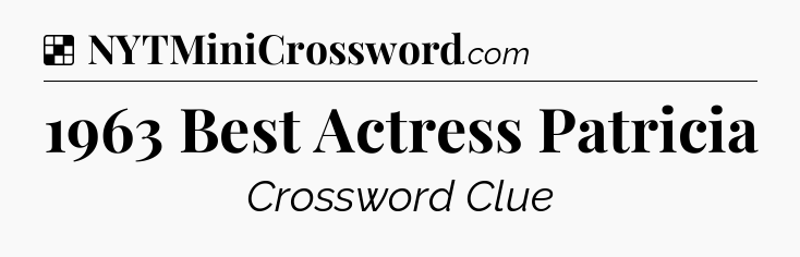 Solution: 1963 Best Actress Patricia - NYT Crossword