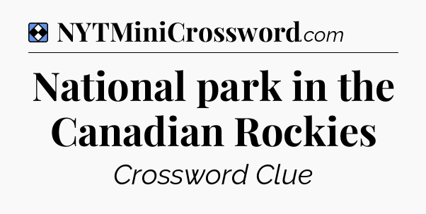 Solution: National park in the Canadian Rockies - NYT Mini Crossword