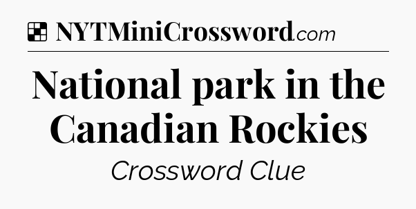 Solution: National park in the Canadian Rockies - NYT Crossword