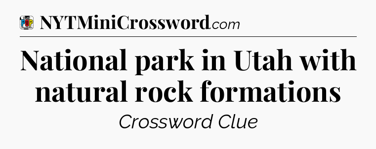 National park in Utah with natural rock formations Crossword Clue