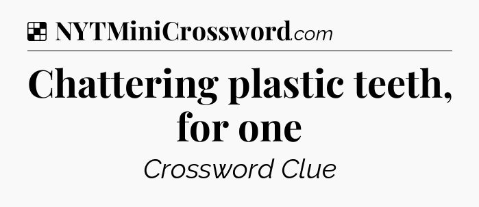 Solution: Chattering plastic teeth, for one - NYT Crossword