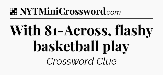 Solution: With 81-Across, flashy basketball play - NYT Crossword