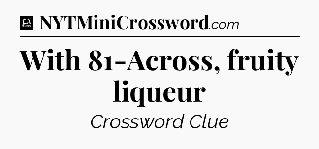 With 81-Across, fruity liqueur - LA Times Crossword