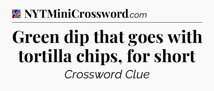 Green dip that goes with tortilla chips, for short Crossword Clue