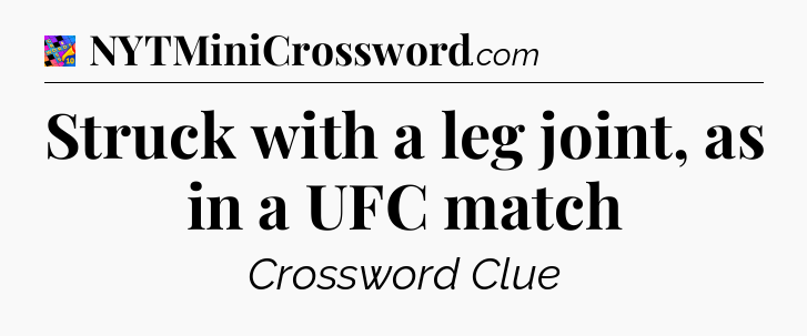 Struck with a leg joint, as in a UFC match Crossword Clue