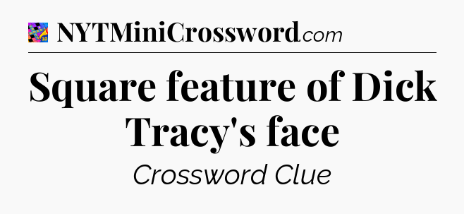 Square feature of Dick Tracy's face Crossword Clue