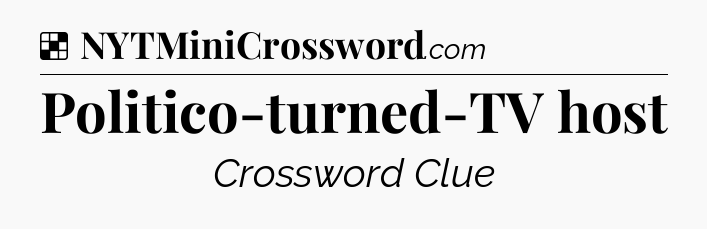 Solution: Politico-turned-TV host - NYT Crossword