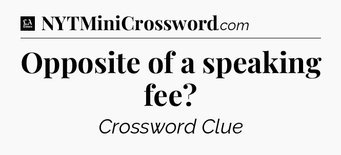 Opposite of a speaking fee - LA Times Crossword