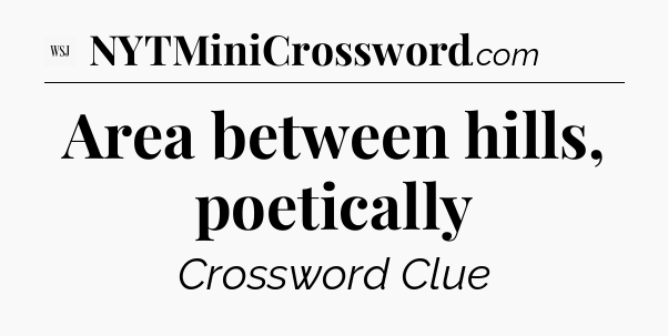 Area between hills, poetically - WSJ Crossword