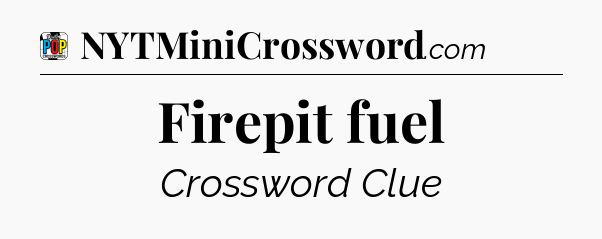 Firepit fuel Crossword Clue