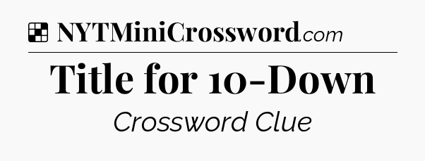 Solution: Title for 10-Down - NYT Crossword