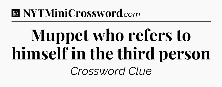 Muppet who refers to himself in the third person - LA Times Crossword