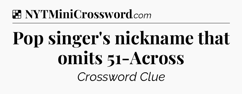 Solution: Pop singer's nickname that omits 51-Across - NYT Crossword