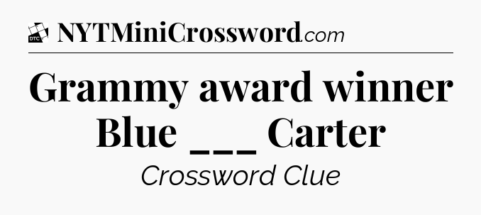 Grammy award winner Blue ___ Carter - Daily Themed Classic Crossword