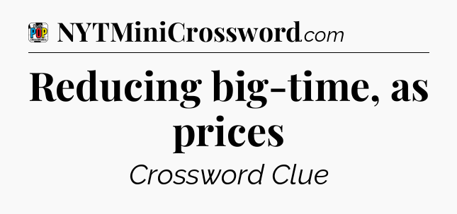 Reducing big-time, as prices Crossword Clue