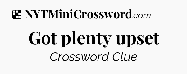 Solution: Got plenty upset - NYT Crossword