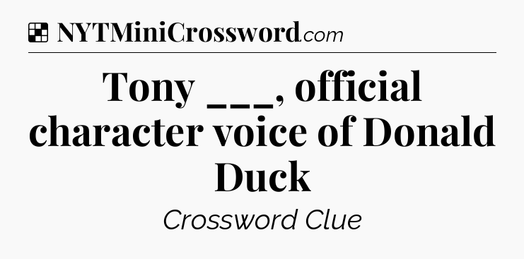 Solution: Tony ___, official character voice of Donald Duck - NYT Crossword