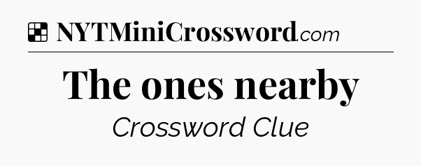 Solution: The ones nearby - NYT Crossword