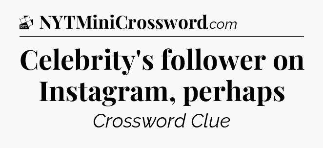 Celebrity's follower on Instagram, perhaps - Daily Themed Classic Crossword