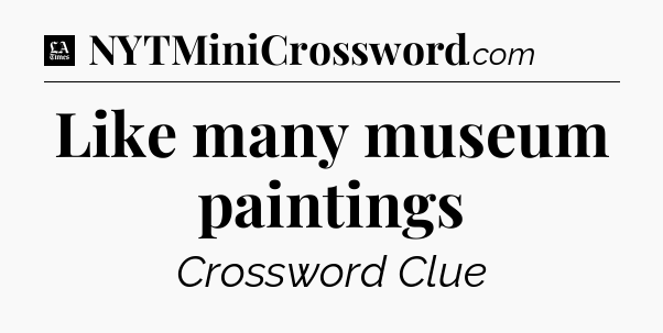 Like many museum paintings - LA Times Crossword