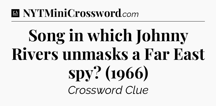Song in which Johnny Rivers unmasks a Far East spy? (1966) - LA Times Crossword