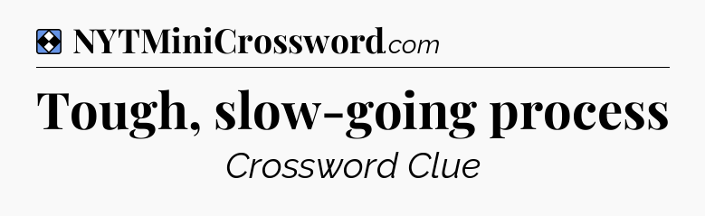 Solution: Tough, slow-going process - NYT Mini Crossword