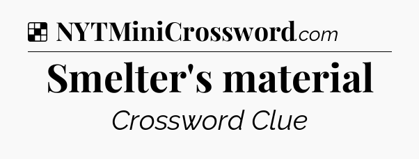 Solution: Smelter's material - NYT Crossword