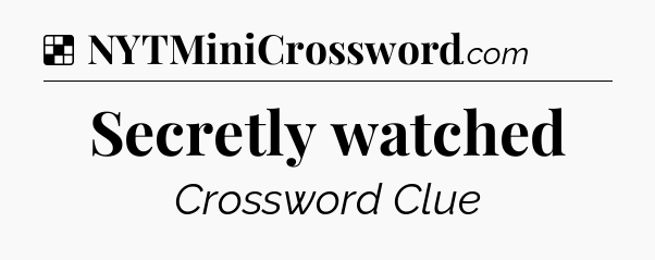 Solution: Secretly watched - NYT Crossword