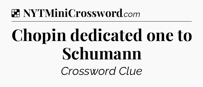 Solution: Chopin dedicated one to Schumann - NYT Crossword