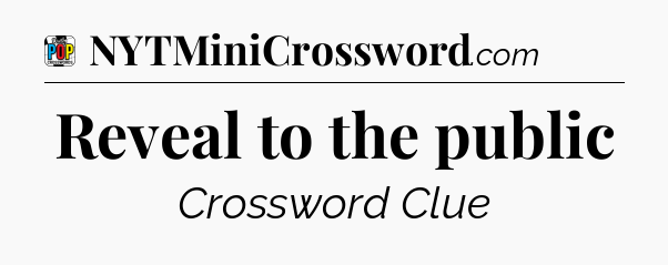Reveal to the public Crossword Clue