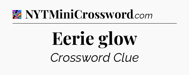 Eerie glow Crossword Clue
