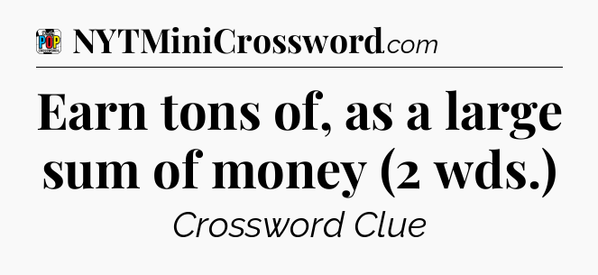 Earn tons of, as a large sum of money (2 wds.) Crossword Clue
