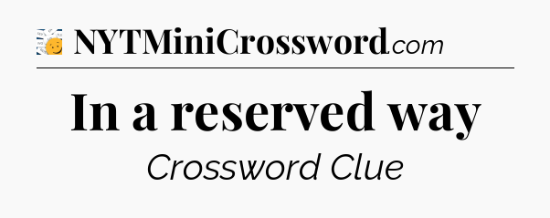 In a reserved way - 7 Little Words