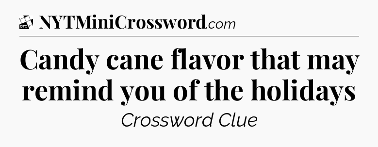 Candy cane flavor that may remind you of the holidays - Daily Themed Classic Crossword